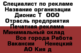 Специалист по рекламе › Название организации ­ Дионис-Т, ООО › Отрасль предприятия ­ Печатная реклама › Минимальный оклад ­ 30 000 - Все города Работа » Вакансии   . Ненецкий АО,Кия д.